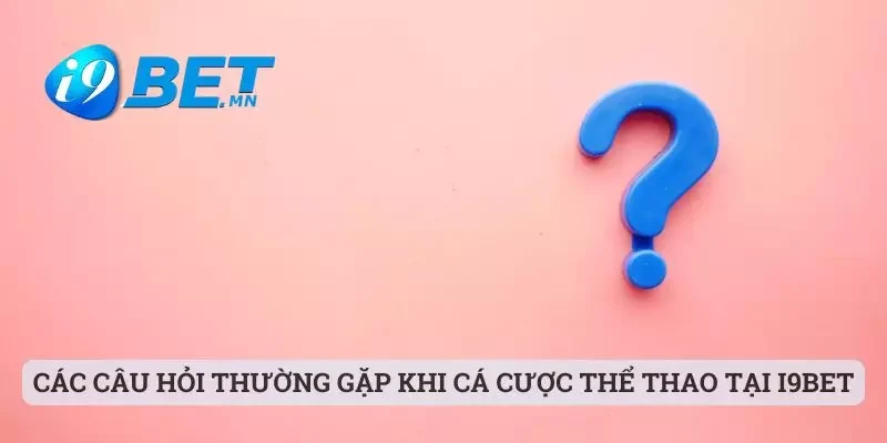 Các câu hỏi thường gặp khi cá cược thể thao tại i9bet