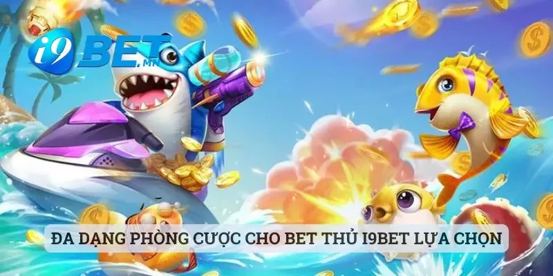 Đa dạng phòng cược cho bet thủ i9bet lựa chọn