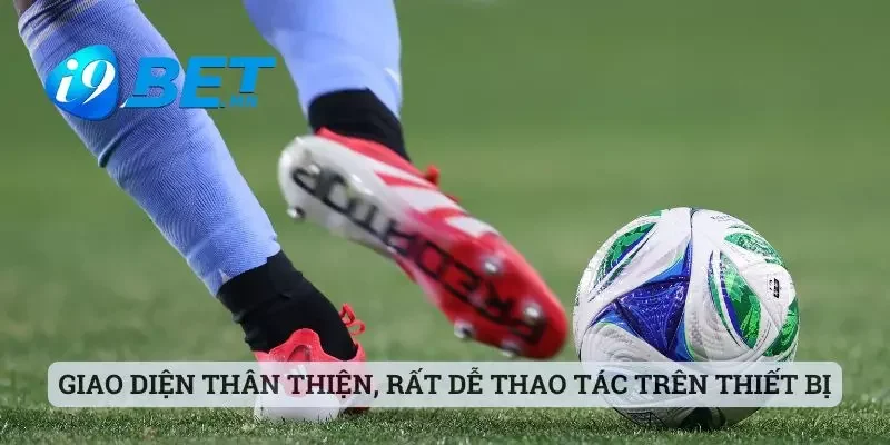 Giao diện thân thiện, rất dễ thao tác trên thiết bị