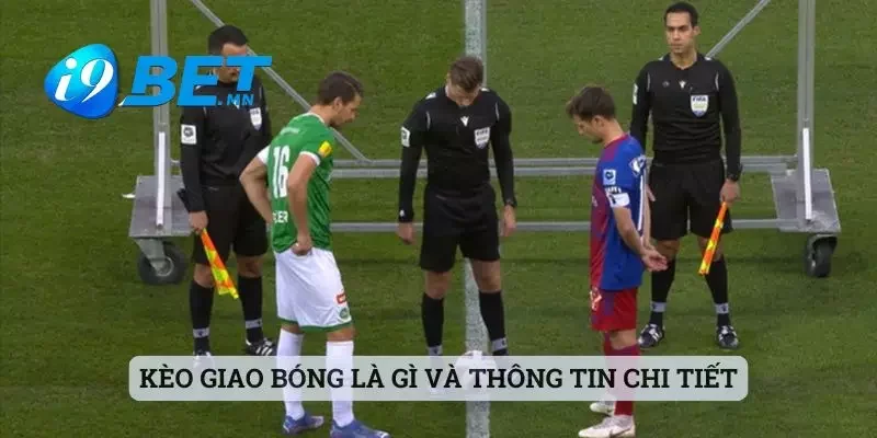 Kèo Giao Bóng Là Gì - Giải Đáp Chi Tiết Cùng Sảnh I9bet 1 Kèo giao bóng là gì và thông tin chi tiết