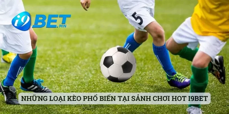 Những loại kèo phổ biến tại sảnh chơi hot i9bet